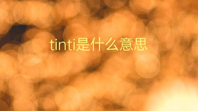 tinti是什么意思 tinti的翻译、读音、例句、中文解释