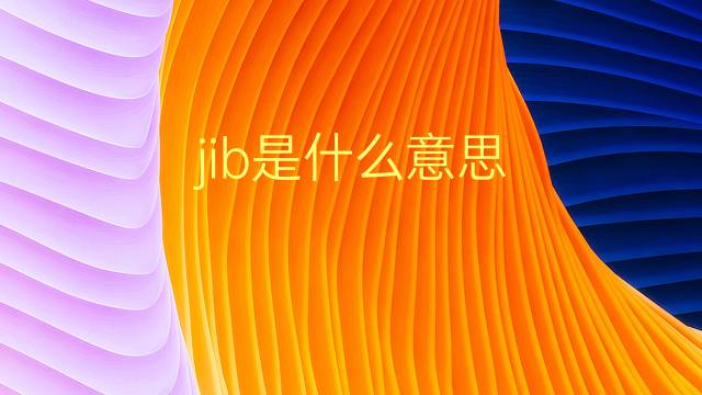 jib是什么意思 jib的翻译、读音、例句、中文解释