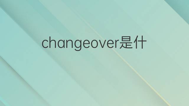 changeover是什么意思 changeover的翻译、读音、例句、中文解释