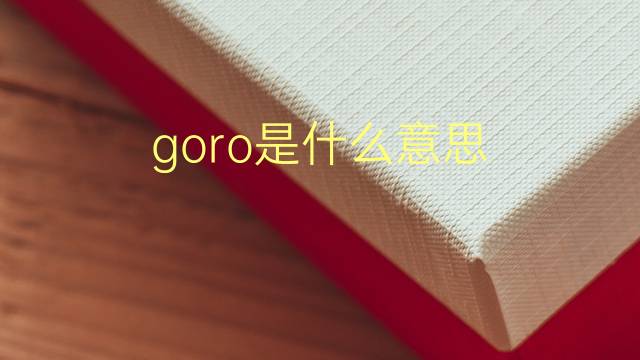 goro是什么意思 goro的翻译、读音、例句、中文解释