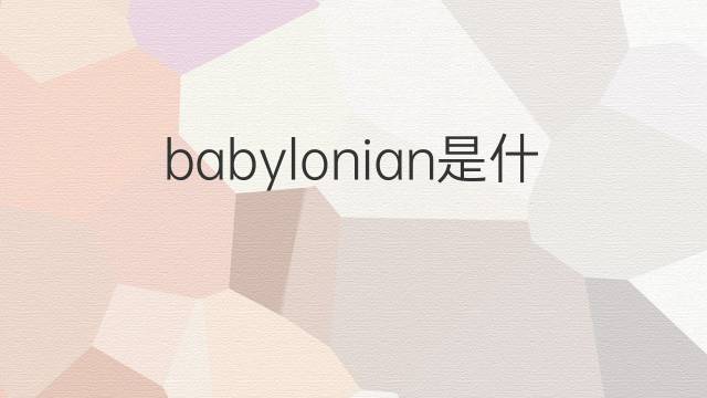 babylonian是什么意思 babylonian的翻译、读音、例句、中文解释