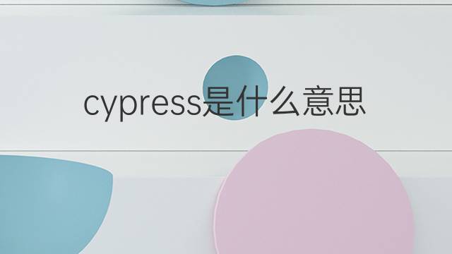 cypress是什么意思 cypress的翻译、读音、例句、中文解释