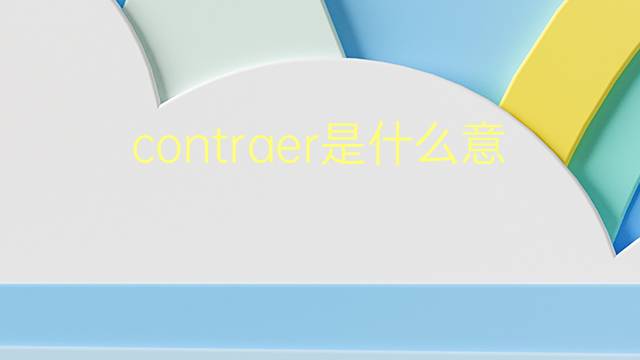 contraer是什么意思 contraer的翻译、读音、例句、中文解释