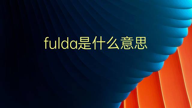 fulda是什么意思 fulda的翻译、读音、例句、中文解释