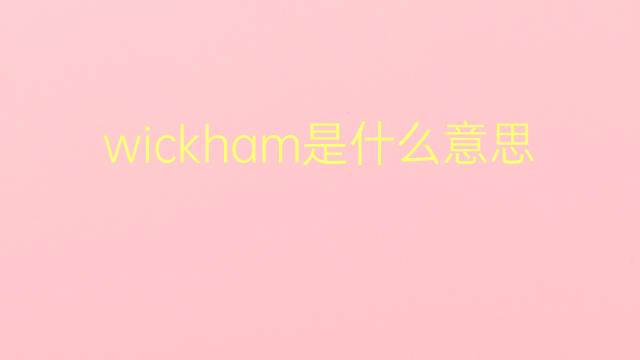 wickham是什么意思 wickham的翻译、读音、例句、中文解释