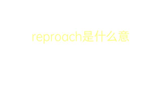 reproach是什么意思 reproach的翻译、读音、例句、中文解释