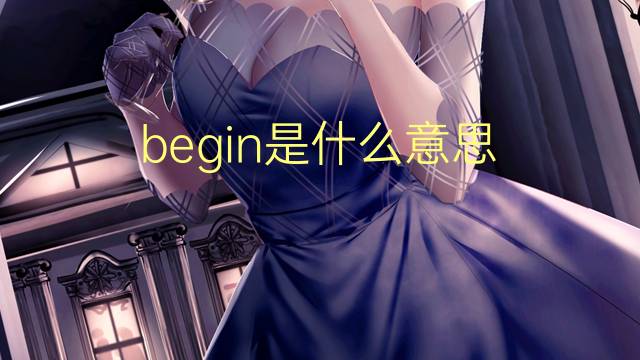 begin是什么意思 begin的翻译、读音、例句、中文解释