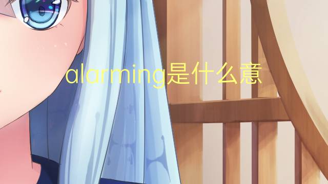 alarming是什么意思 alarming的翻译、读音、例句、中文解释