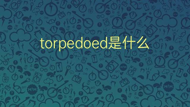 torpedoed是什么意思 torpedoed的翻译、读音、例句、中文解释