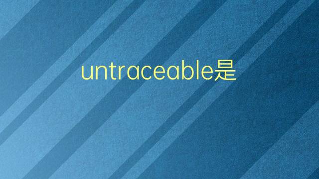 untraceable是什么意思 untraceable的翻译、读音、例句、中文解释