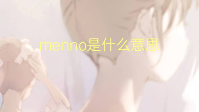 menno是什么意思 英文名menno的翻译、发音、来源