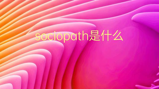 sociopath是什么意思 sociopath的翻译、读音、例句、中文解释