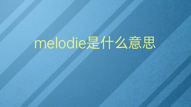 melodie是什么意思 melodie的翻译、读音、例句、中文解释