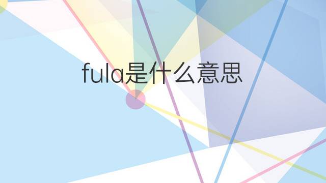 fula是什么意思 fula的翻译、读音、例句、中文解释