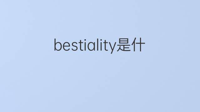 bestiality是什么意思 bestiality的翻译、读音、例句、中文解释