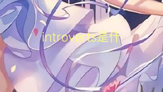 introverts是什么意思 introverts的翻译、读音、例句、中文解释