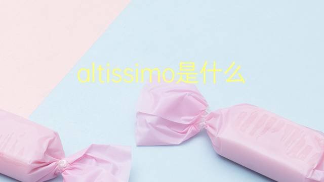 altissimo是什么意思 altissimo的翻译、读音、例句、中文解释