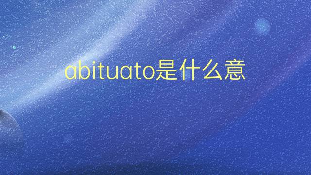 abituato是什么意思 abituato的翻译、读音、例句、中文解释