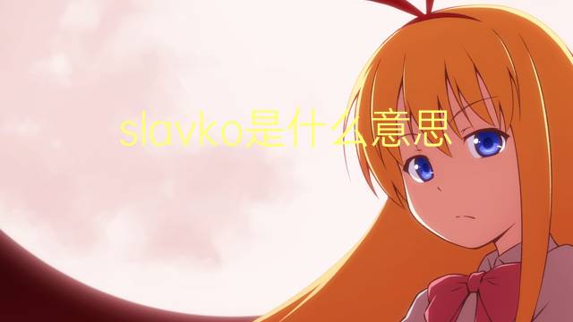 slavko是什么意思 slavko的翻译、读音、例句、中文解释