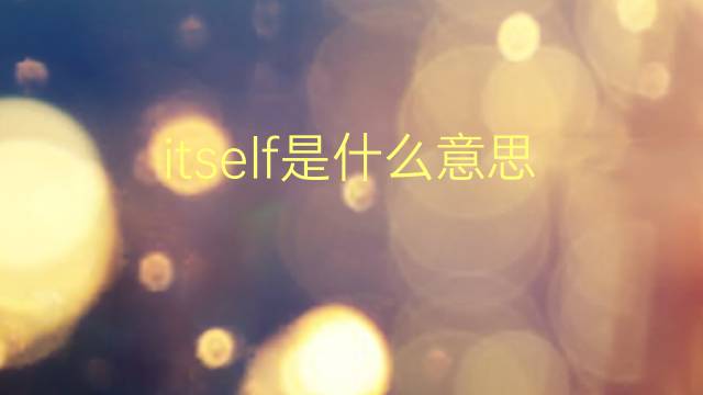 itself是什么意思 itself的翻译、读音、例句、中文解释