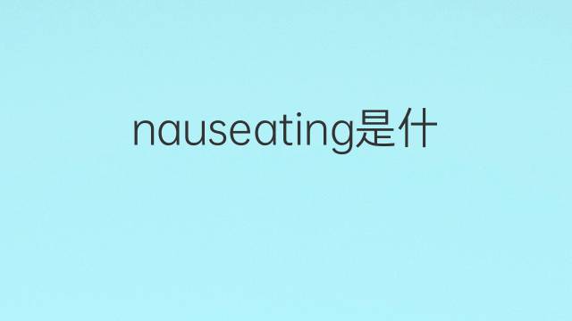 nauseating是什么意思 nauseating的翻译、读音、例句、中文解释