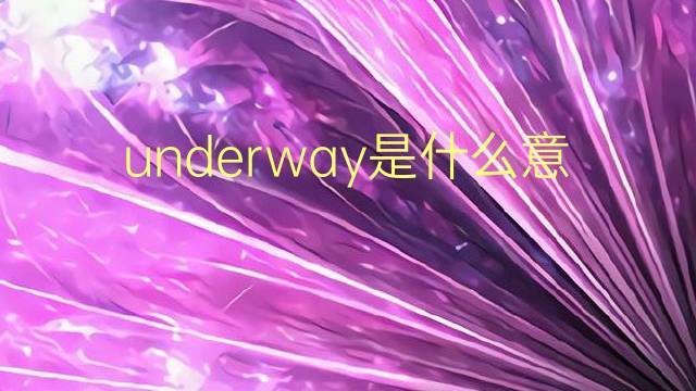 underway是什么意思 underway的翻译、读音、例句、中文解释