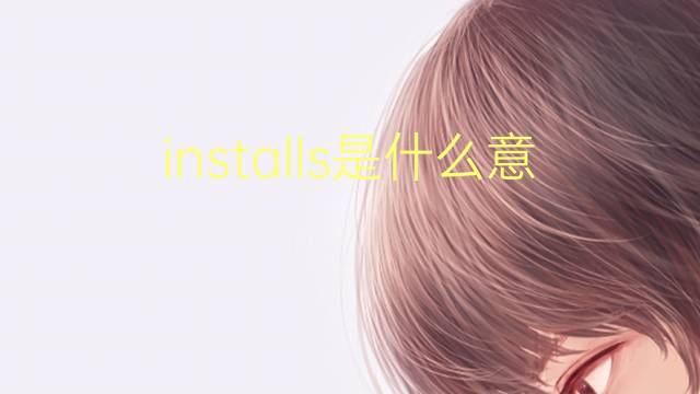 installs是什么意思 installs的翻译、读音、例句、中文解释