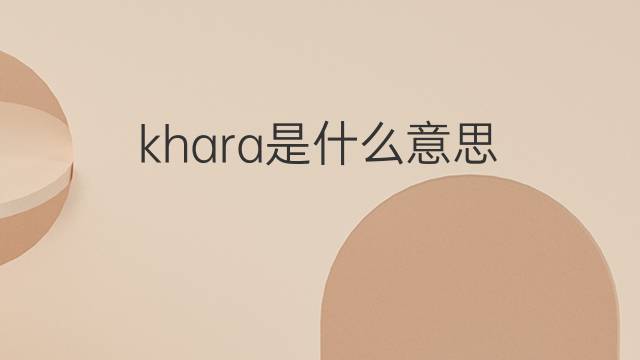 khara是什么意思 khara的翻译、读音、例句、中文解释