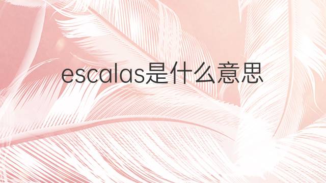 escalas是什么意思 escalas的翻译、读音、例句、中文解释