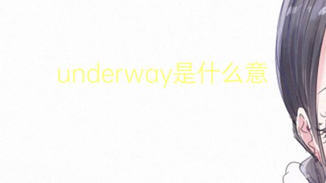 underway是什么意思 underway的翻译、读音、例句、中文解释