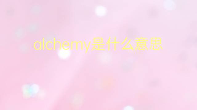 alchemy是什么意思 alchemy的翻译、读音、例句、中文解释