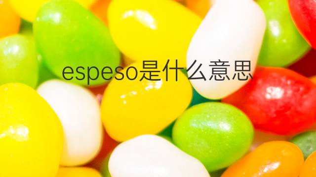 espeso是什么意思 espeso的翻译、读音、例句、中文解释