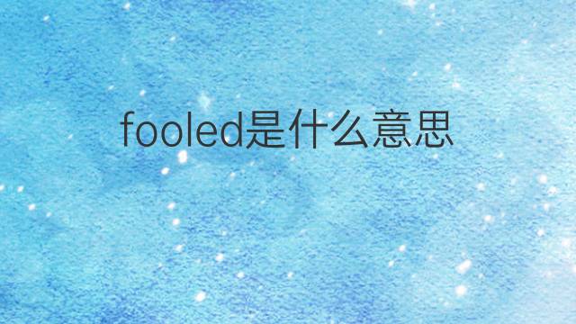 fooled是什么意思 fooled的翻译、读音、例句、中文解释