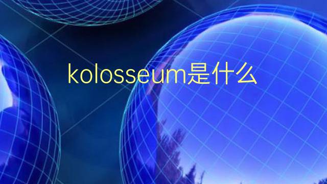 kolosseum是什么意思 kolosseum的翻译、读音、例句、中文解释