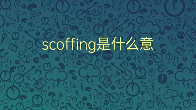 scoffing是什么意思 scoffing的翻译、读音、例句、中文解释