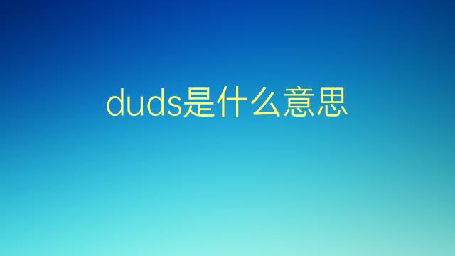 duds是什么意思 duds的翻译、读音、例句、中文解释