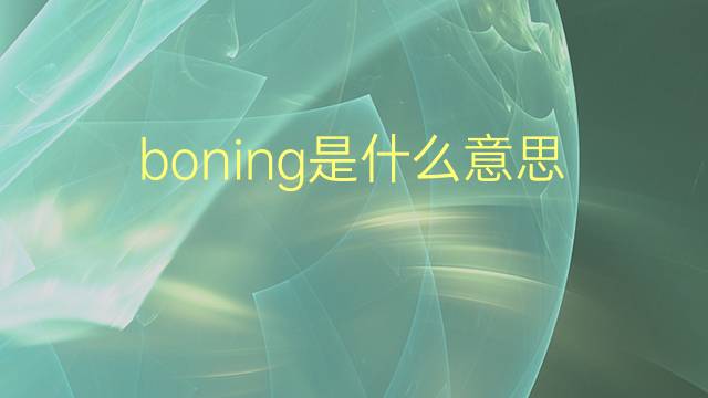 boning是什么意思 boning的翻译、读音、例句、中文解释