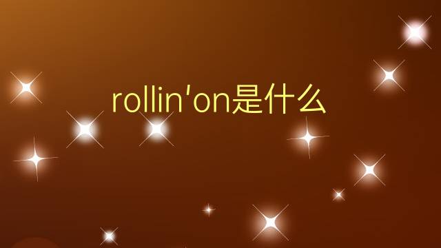 rollin'on是什么意思 rollin'on的翻译、读音、例句、中文解释