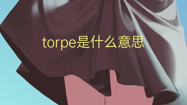 torpe是什么意思 torpe的翻译、读音、例句、中文解释