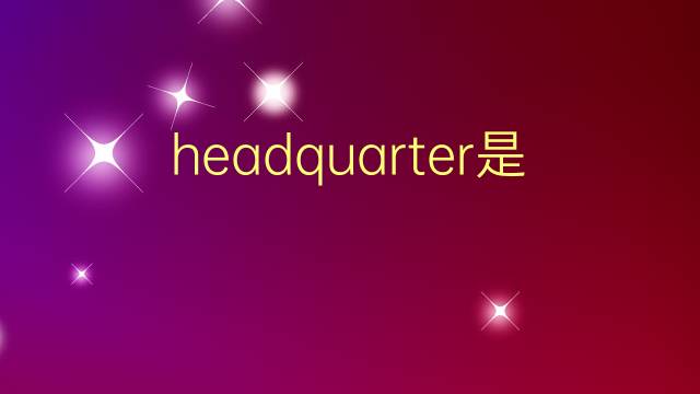 headquarter是什么意思 headquarter的翻译、读音、例句、中文解释