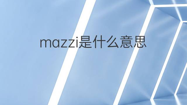 mazzi是什么意思 mazzi的翻译、读音、例句、中文解释