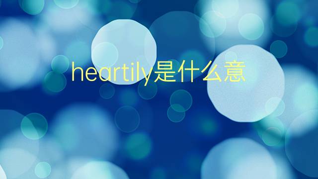 heartily是什么意思 heartily的翻译、读音、例句、中文解释