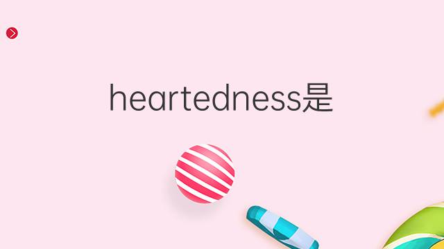 heartedness是什么意思 heartedness的翻译、读音、例句、中文解释