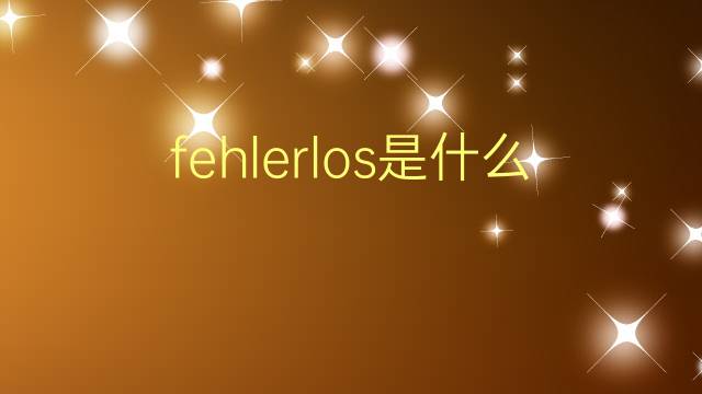 fehlerlos是什么意思 fehlerlos的翻译、读音、例句、中文解释