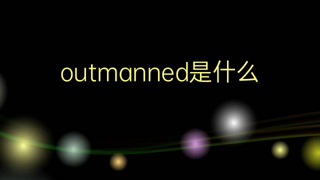 outmanned是什么意思 outmanned的翻译、读音、例句、中文解释