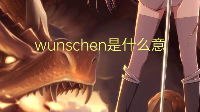 wunschen是什么意思 wunschen的翻译、读音、例句、中文解释