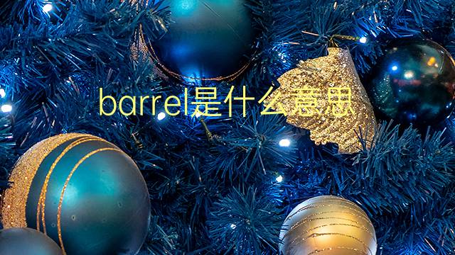 barrel是什么意思 barrel的翻译、读音、例句、中文解释