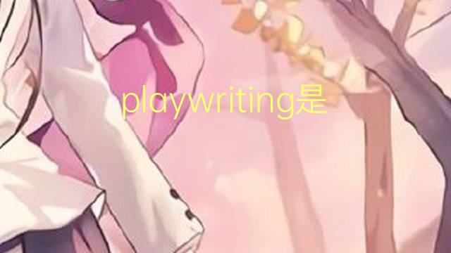 playwriting是什么意思 playwriting的翻译、读音、例句、中文解释