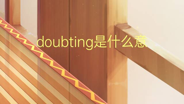 doubting是什么意思 doubting的翻译、读音、例句、中文解释