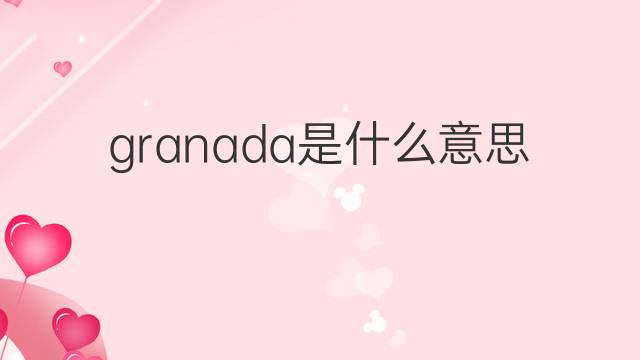 granada是什么意思 granada的翻译、读音、例句、中文解释